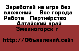 Заработай на игре без вложений! - Все города Работа » Партнёрство   . Алтайский край,Змеиногорск г.